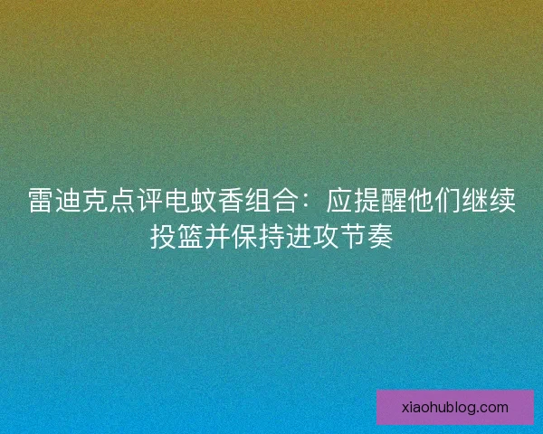 雷迪克点评电蚊香组合：应提醒他们继续投篮并保持进攻节奏